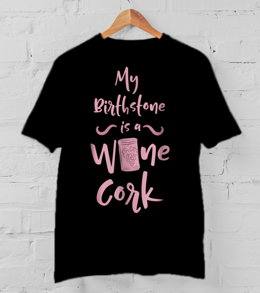 My Birthstone Is A Wine Cork With Grape T-Shirt