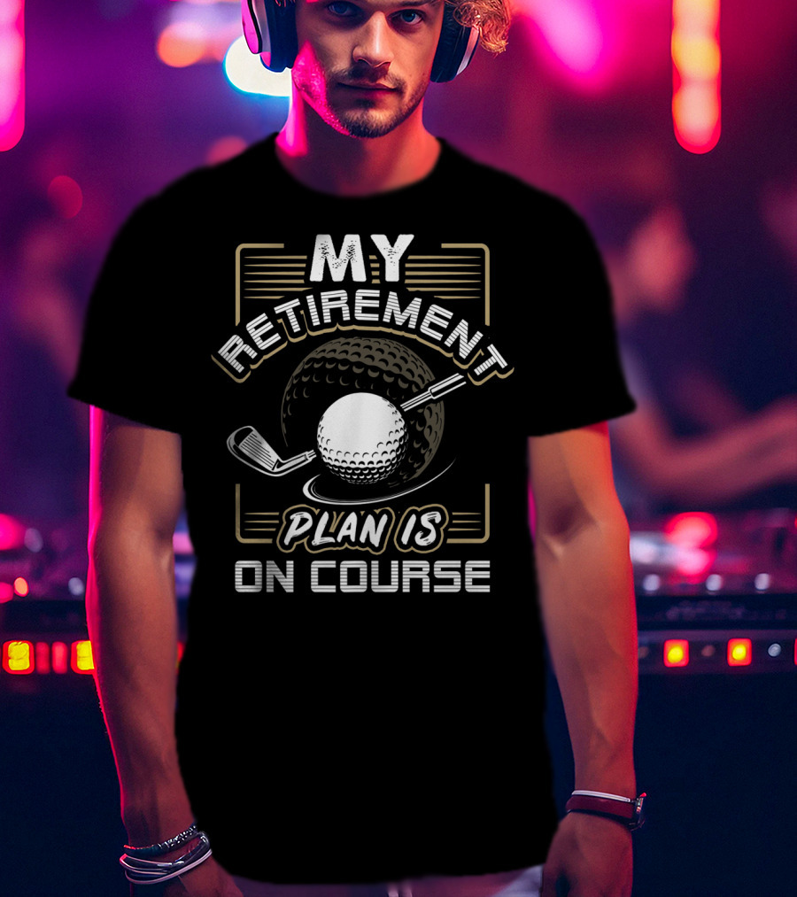 My Retirement Plan Is On Course Funny Golf Ball And Club T-Shirt