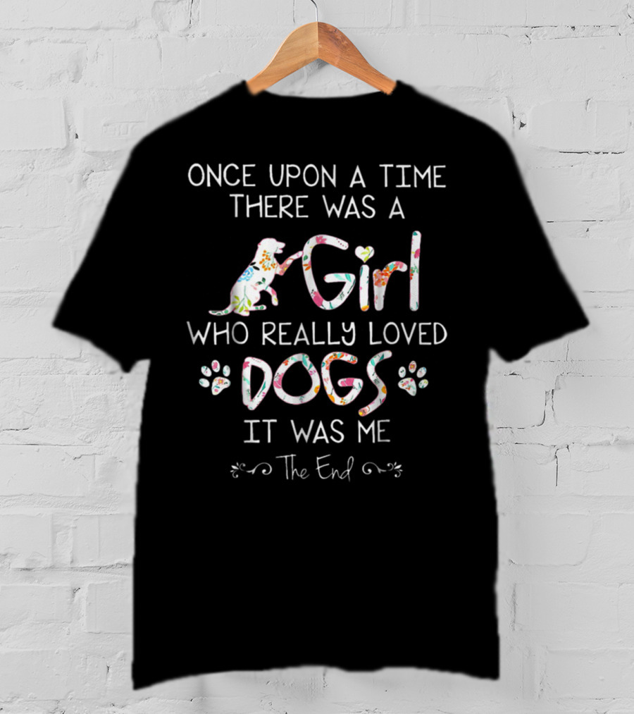 Once Upon A Time There Was A Girl Who Really Loved Dogs It Was Me The End T-Shirt
