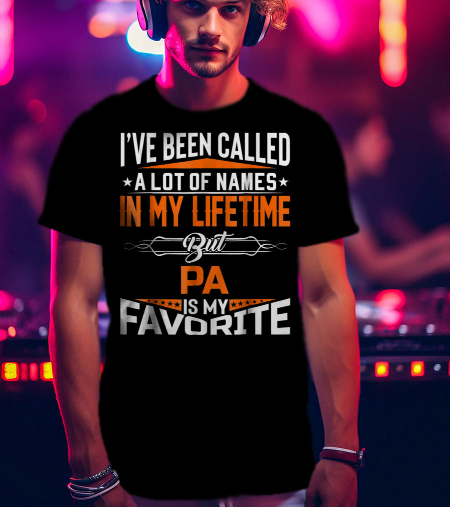 I've Been Called A Lot Of Names In My Lifetime But Pa Is My Favorite T-Shirt