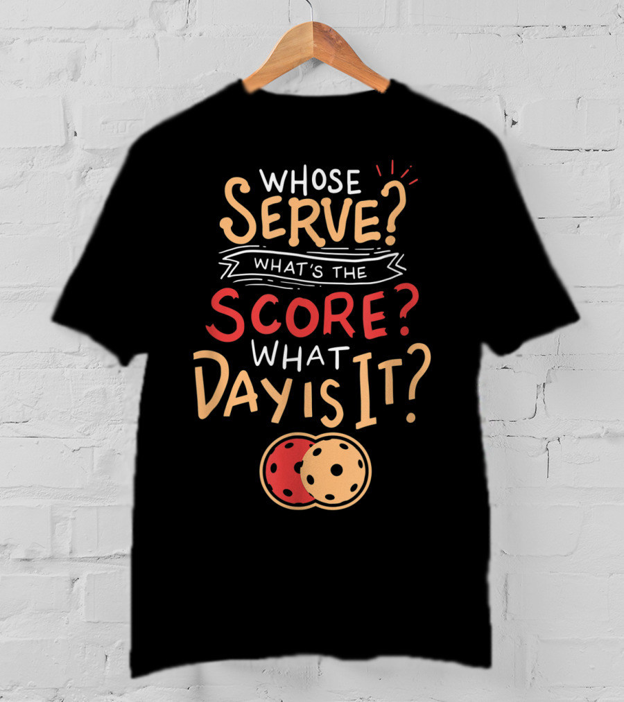 Whose Serve What’s The Score What Day Is It Pickleball T-Shirt