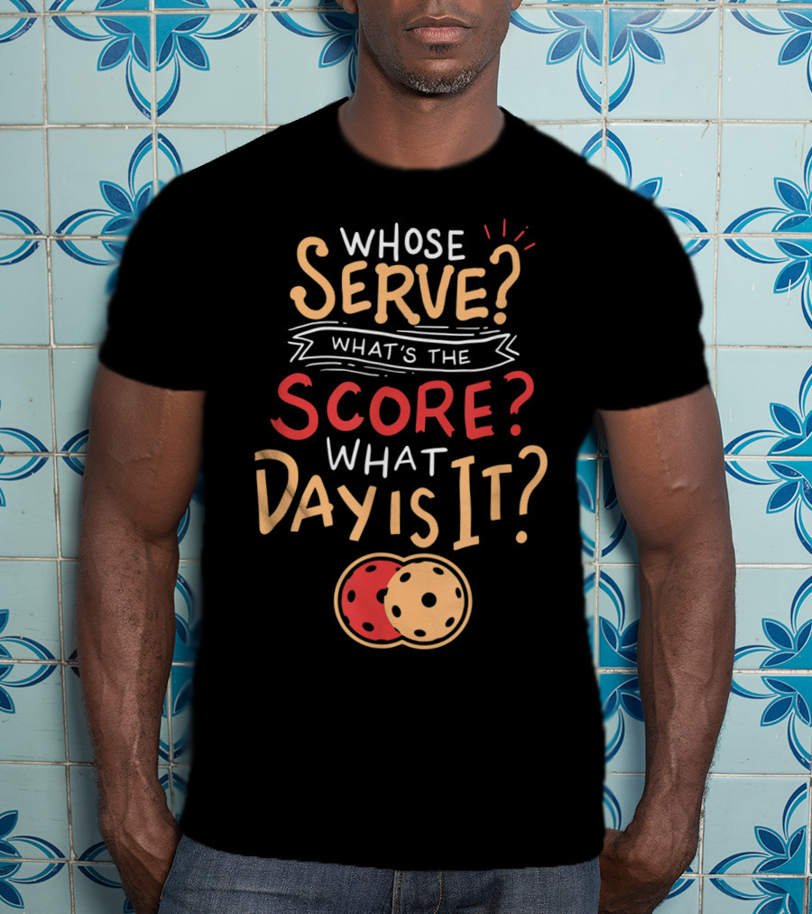 Whose Serve What’s The Score What Day Is It Pickleball T-Shirt