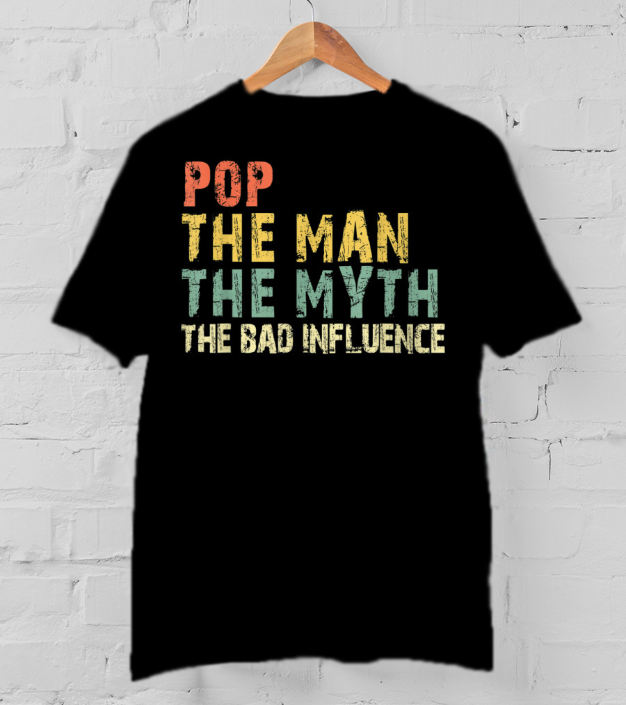 Pop The Man The Myth The Bad Influence T-Shirt
