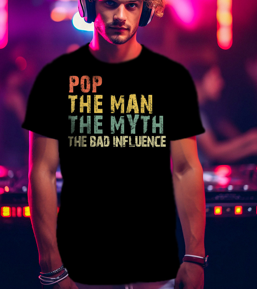 Pop The Man The Myth The Bad Influence T-Shirt