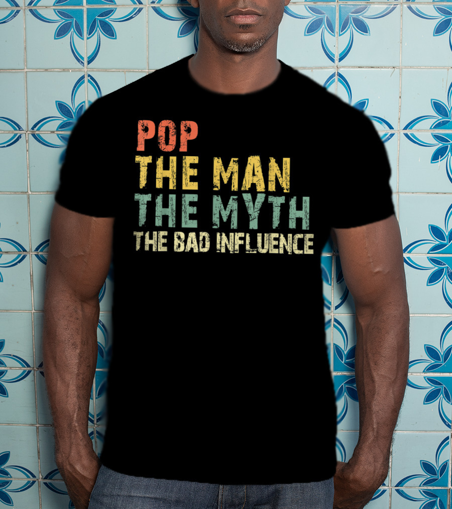Pop The Man The Myth The Bad Influence T-Shirt