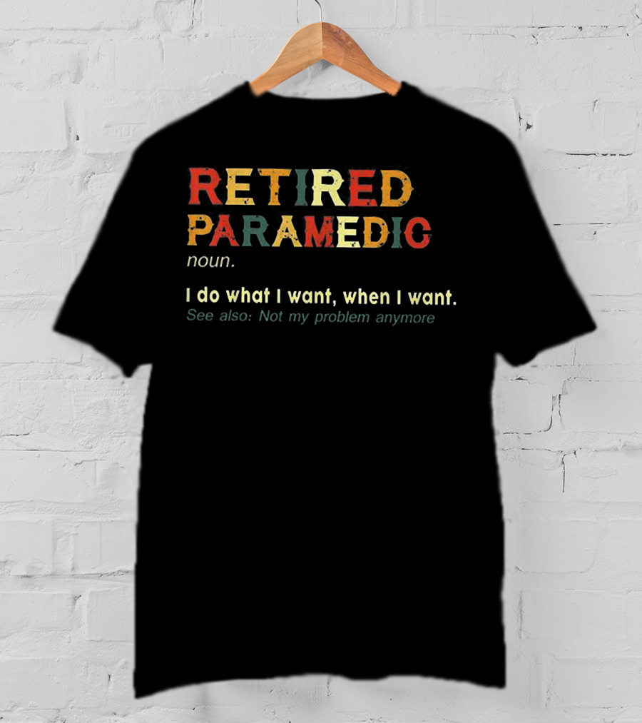 RETIIRED PARAMEDIC NOUN I Do What I Want When I Want See Also Not My Problem Anymore T-Shirt