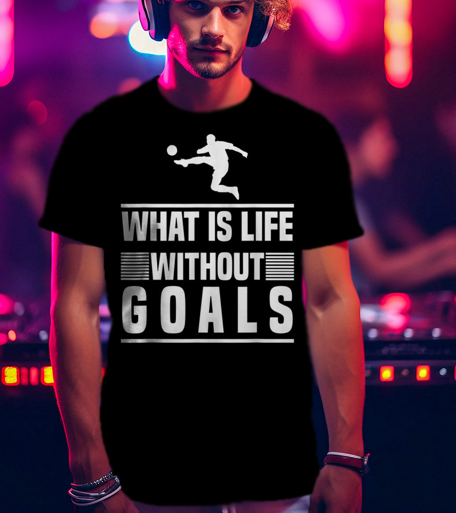 What Is Life Without Goals Soccer Player Kick T-Shirt