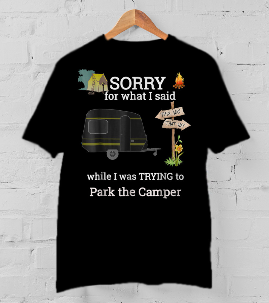 SORRY For What I Said While I Was TRYING To Park The Camper This Way That Way T-Shirt