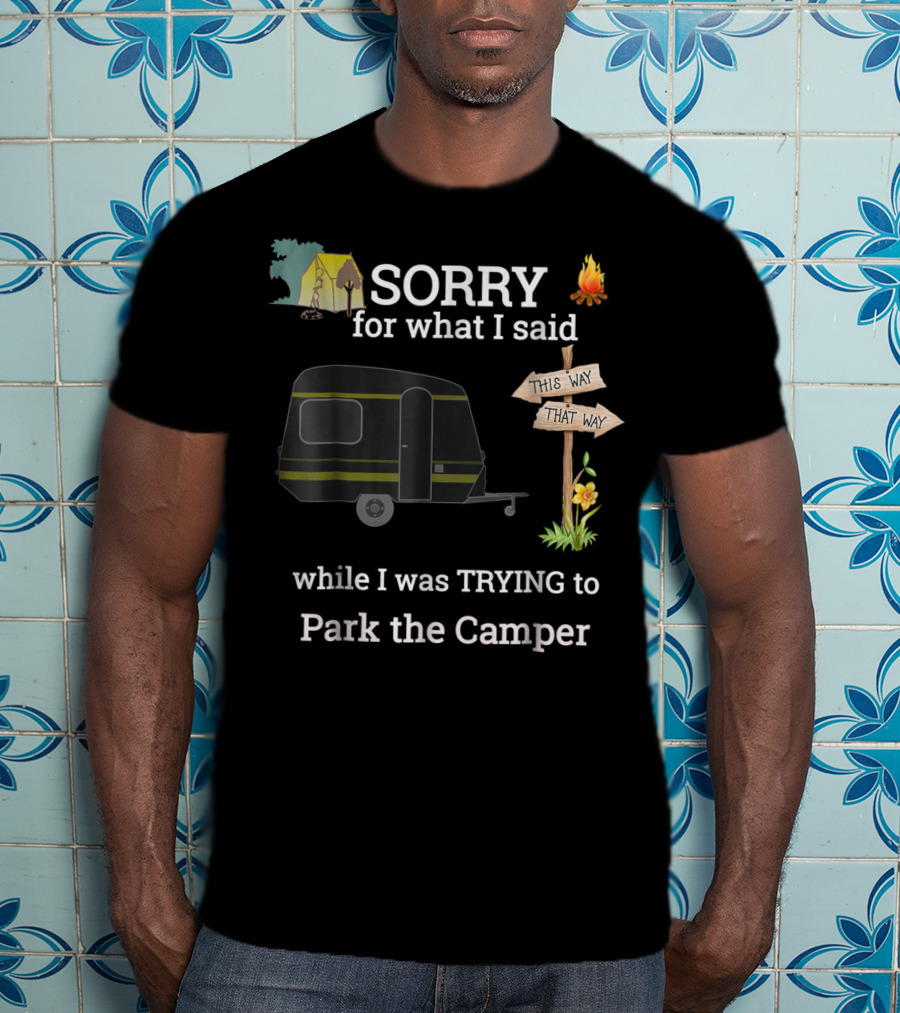 SORRY For What I Said While I Was TRYING To Park The Camper This Way That Way T-Shirt