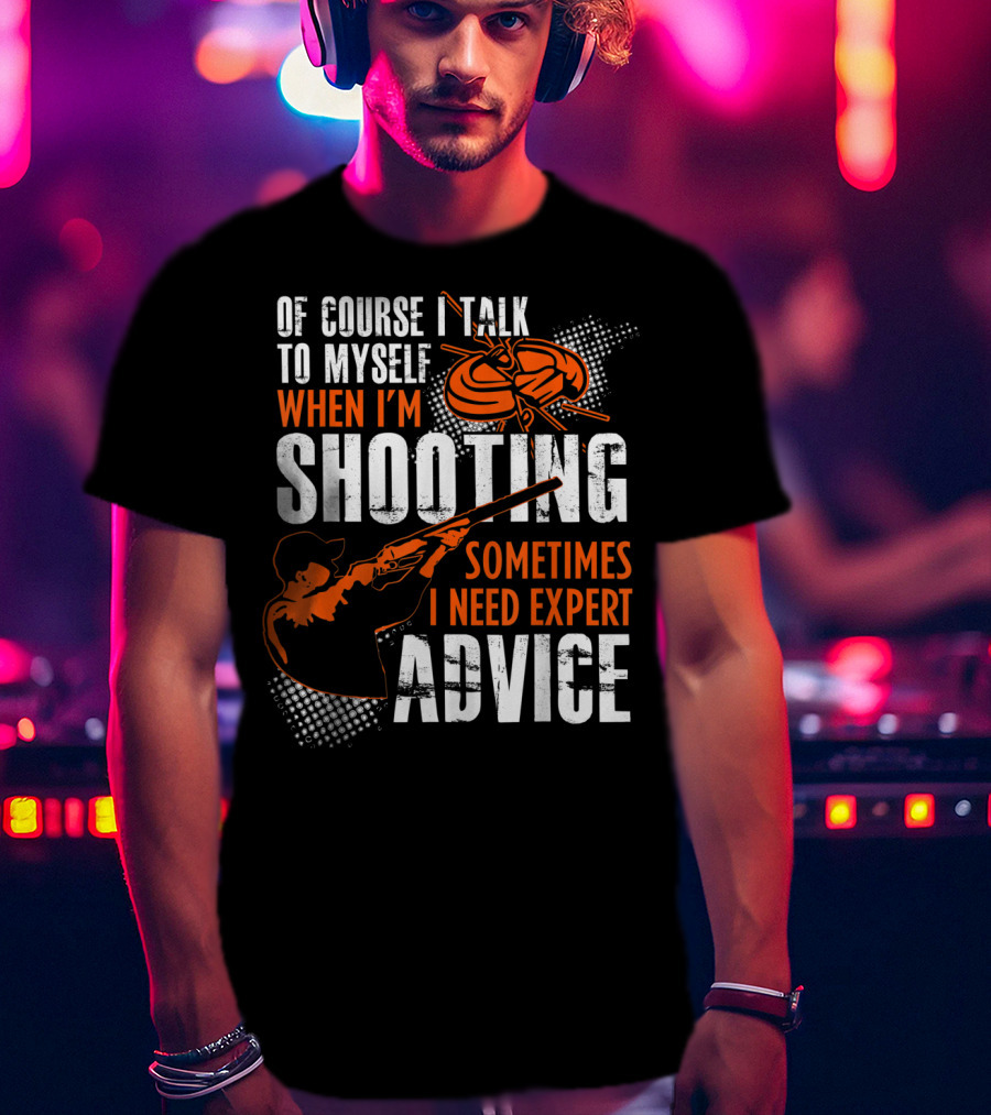 Of Course I Talk To Myself When I'm Shooting Sometimes I Need Expert Advice T-Shirt