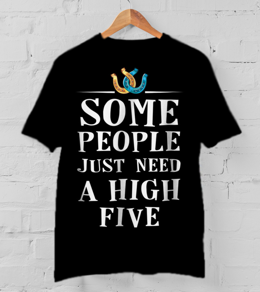 Some People Just Need A High Five Horseshoe Humor T-Shirt