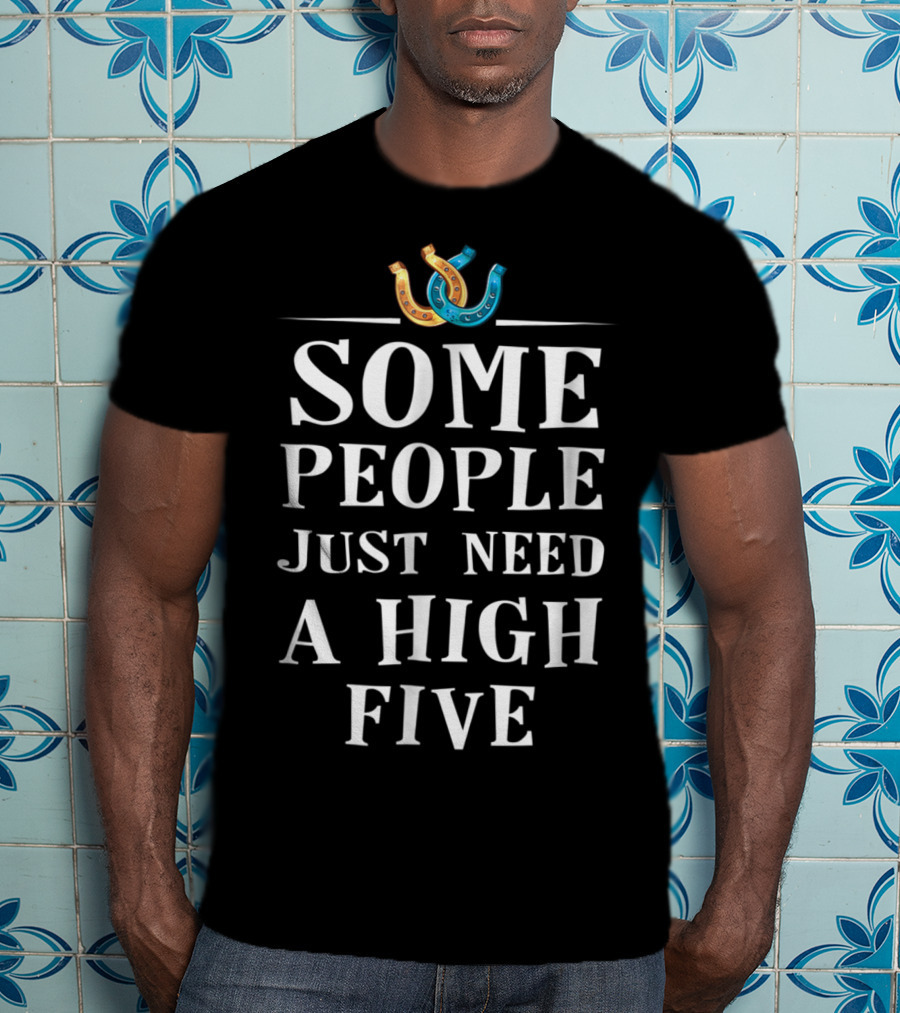 Some People Just Need A High Five Horseshoe Humor T-Shirt