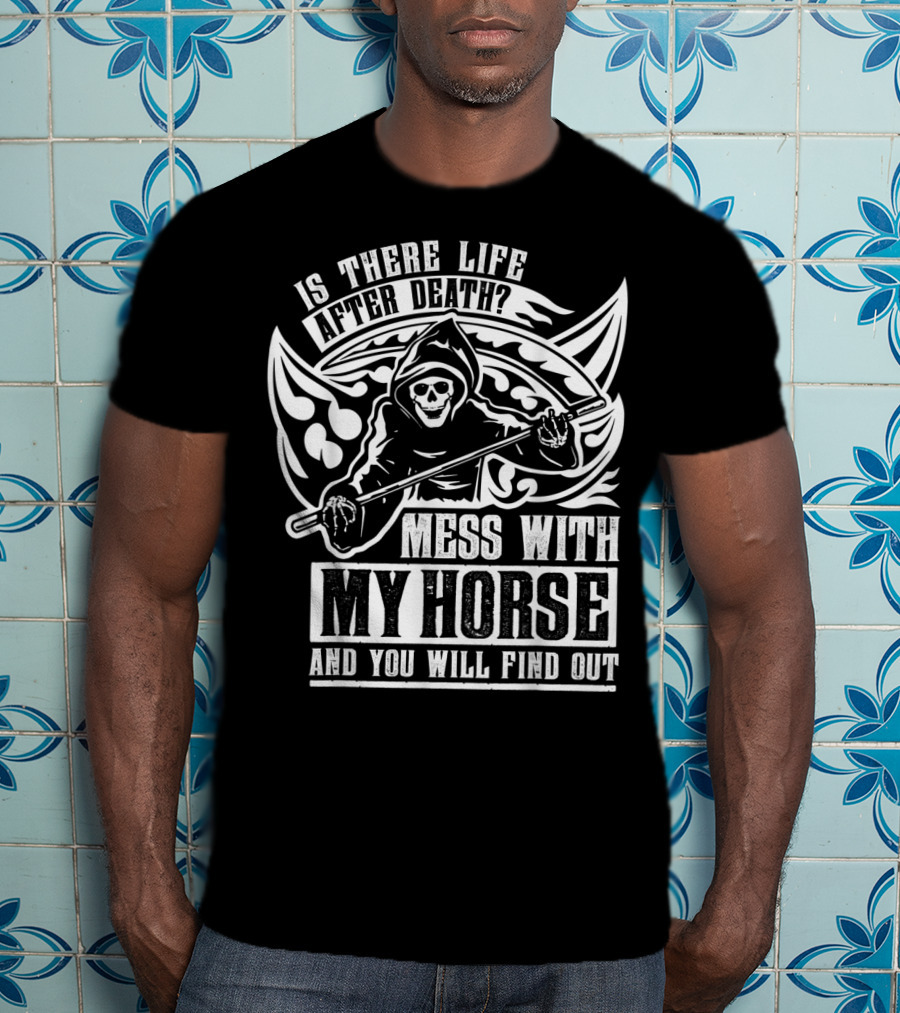 Is There Life After Death Mess With My Horse And You Will Find Out T-Shirt
