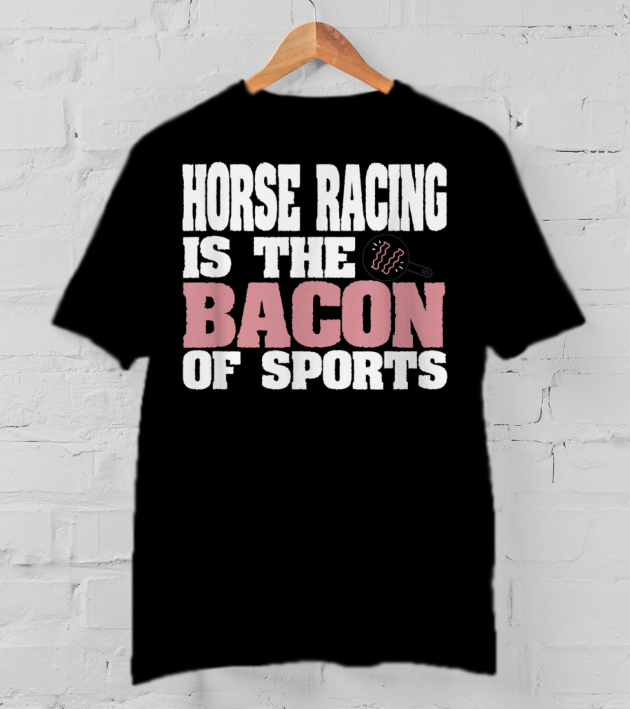 Horse Racing Is The Bacon Of Sports T-Shirt