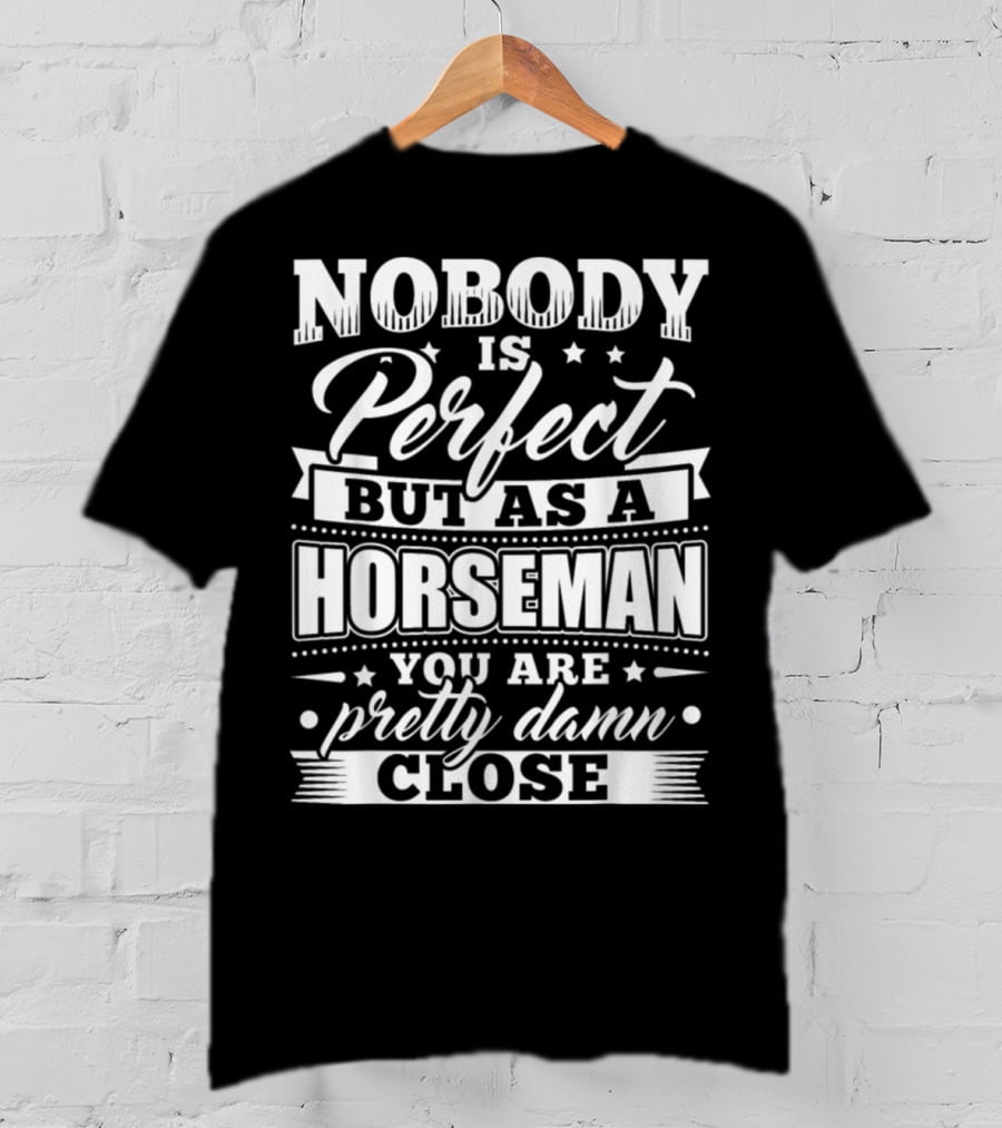 Nobody Is Perfect But As A Horseman You Are Pretty Damn Close T-Shirt