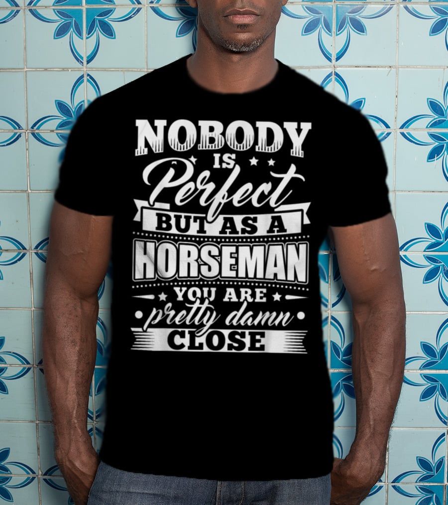 Nobody Is Perfect But As A Horseman You Are Pretty Damn Close T-Shirt