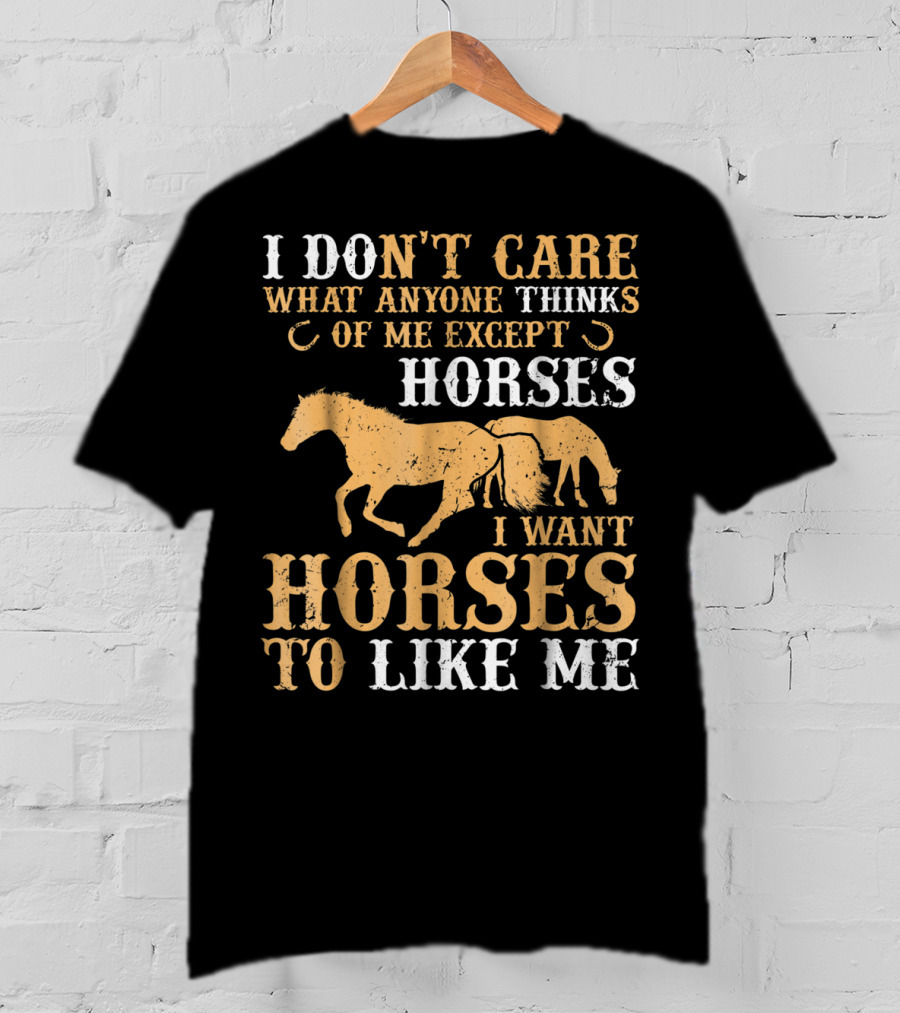 I Don't Care What Anyone Thinks Of Me Except Horses I Want Horses To Like Me T-Shirt