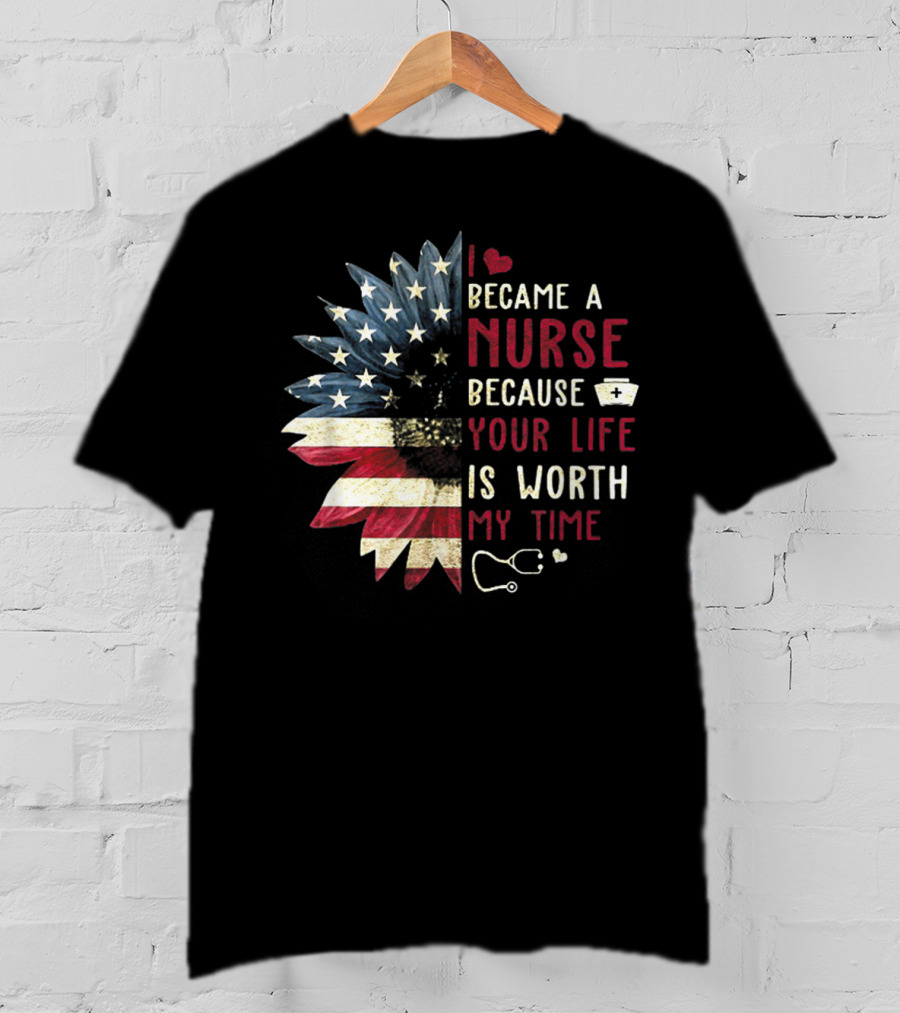 I Became A Nurse Because Your Life Is Worth My Time American Flag Heart Stethoscope Nurse Hat T-Shirt