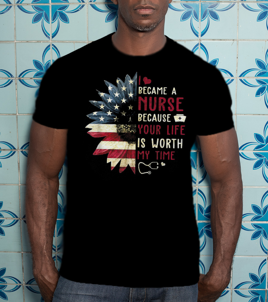 I Became A Nurse Because Your Life Is Worth My Time American Flag Heart Stethoscope Nurse Hat T-Shirt