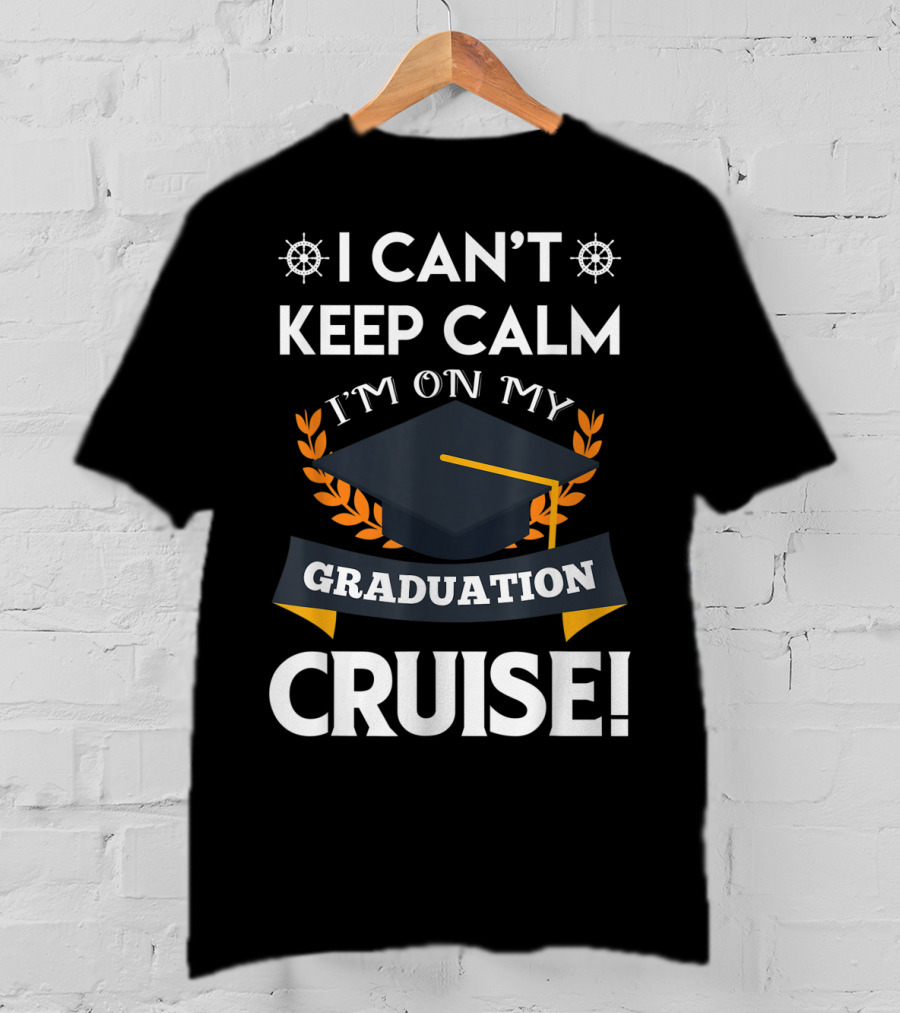 I Can't Keep Calm I'm On My Graduation Cruise Graduation Cap And Nautical Wheel T-Shirt
