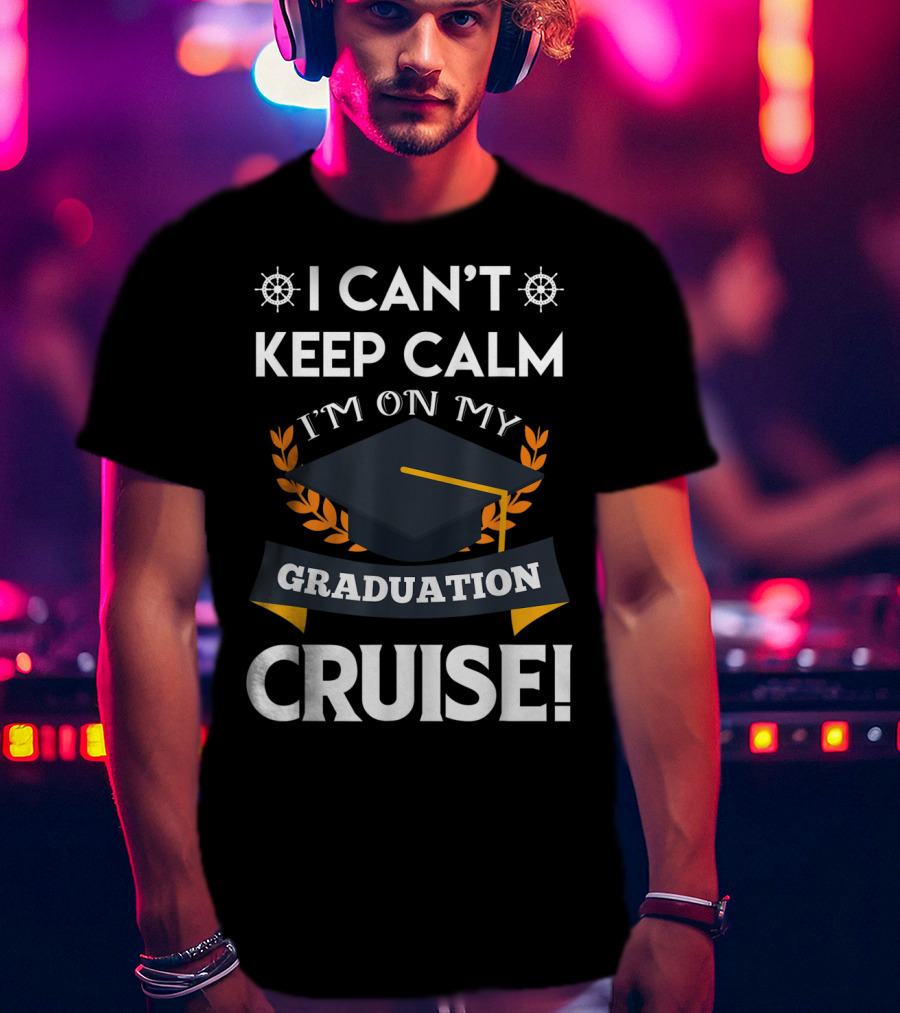 I Can't Keep Calm I'm On My Graduation Cruise Graduation Cap And Nautical Wheel T-Shirt