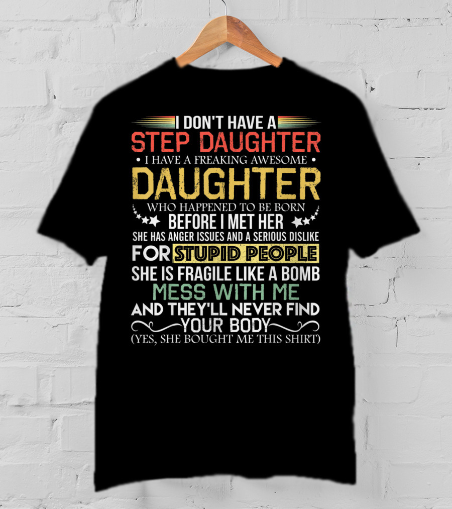 I Don't Have A Step Daughter I Have A Freaking Awesome Daughter Before I Met Her She Has Anger Issues And Dislike For Stupid People Mess With Me They'll Never Find Your Body T-Shirt