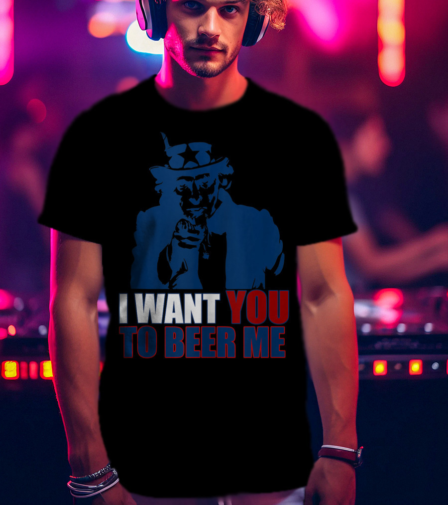 I WANT YOU TO BEER ME Uncle Sam July 4 Drinking Me T-Shirt