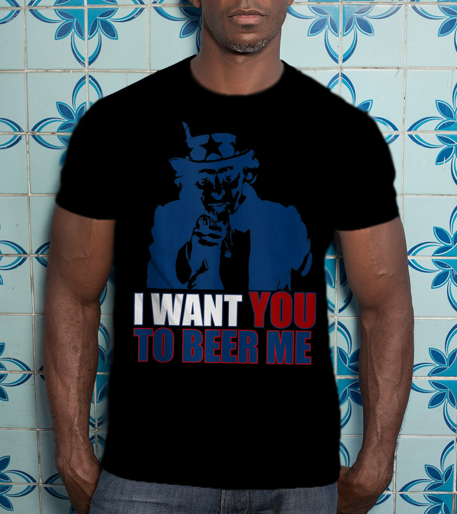 I WANT YOU TO BEER ME Uncle Sam July 4 Drinking Me T-Shirt