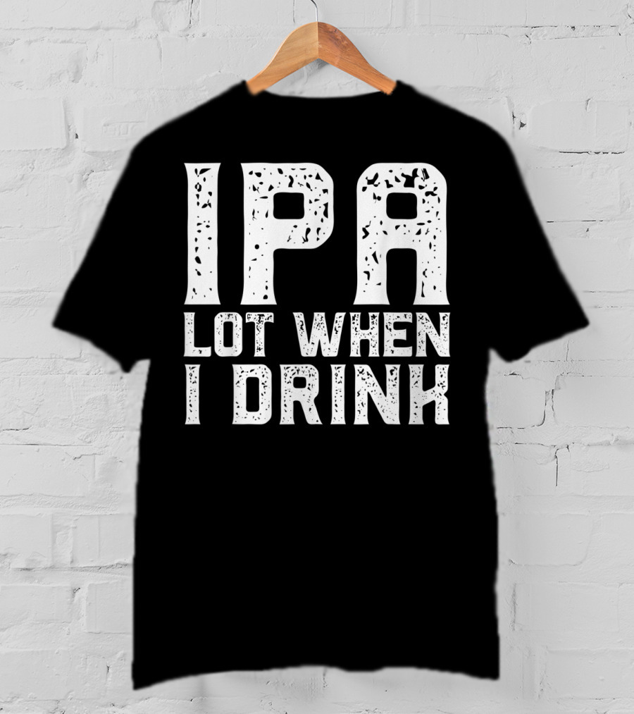 IPA LOT WHEN I DRINK Father's Day Beer Drinking Humor T-Shirt