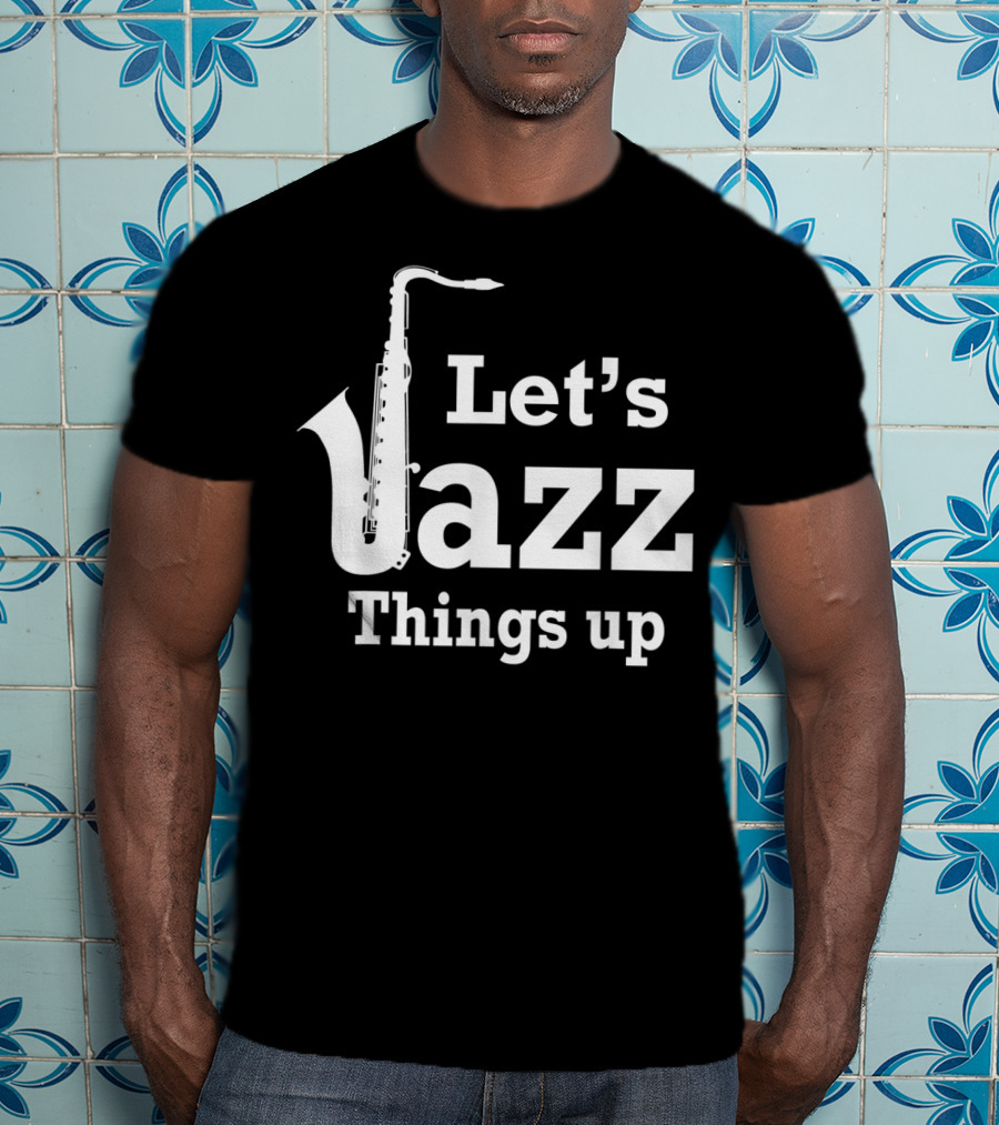 Let's Jazz Things Up Saxophone T-Shirt