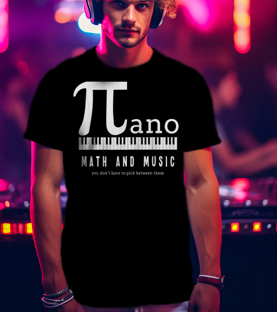 Pi Ano Math And Music You Don’t Have To Pick Between Them T-Shirt