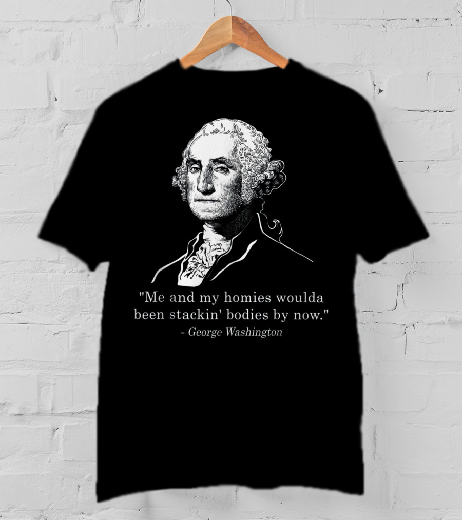 George Washington Homies Stackin Bodies By Now T-Shirt