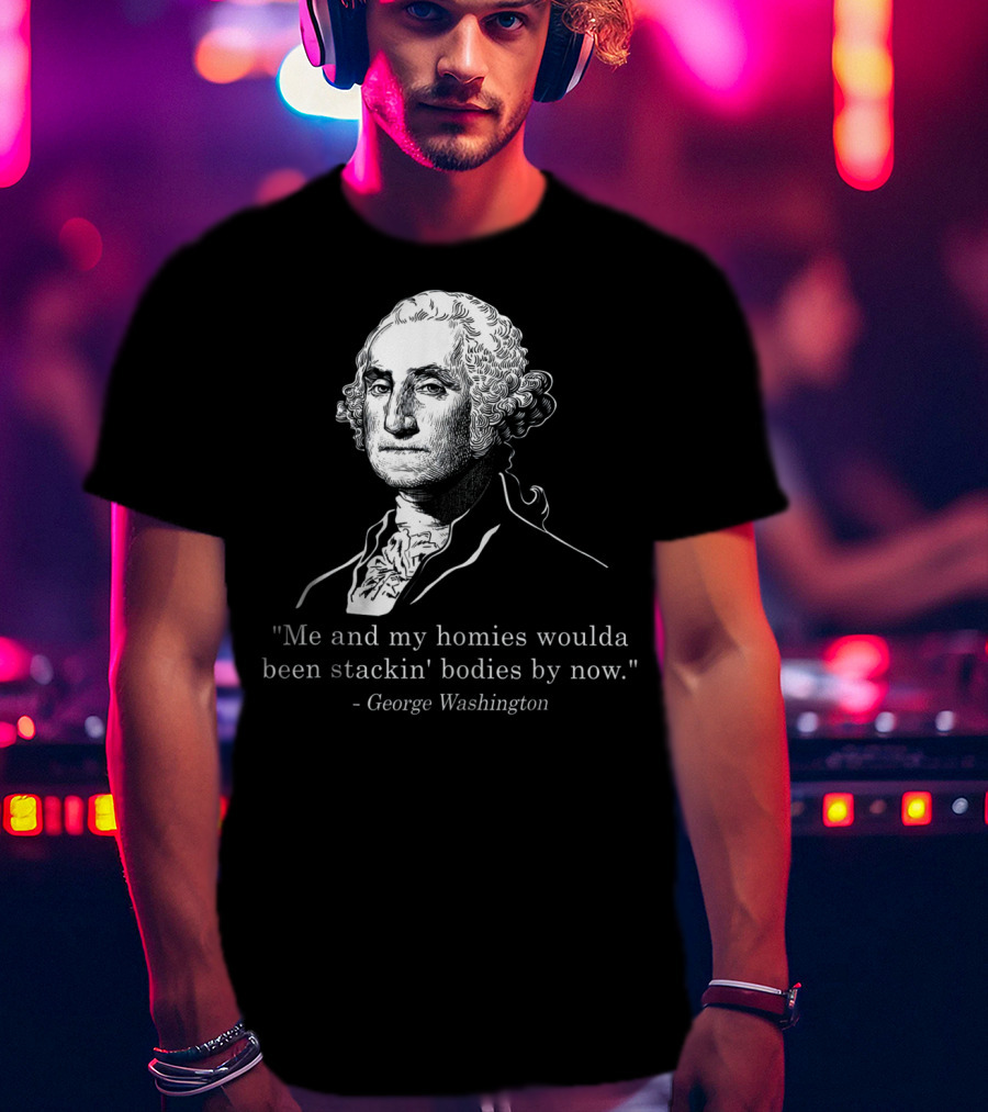 George Washington Homies Stackin Bodies By Now T-Shirt