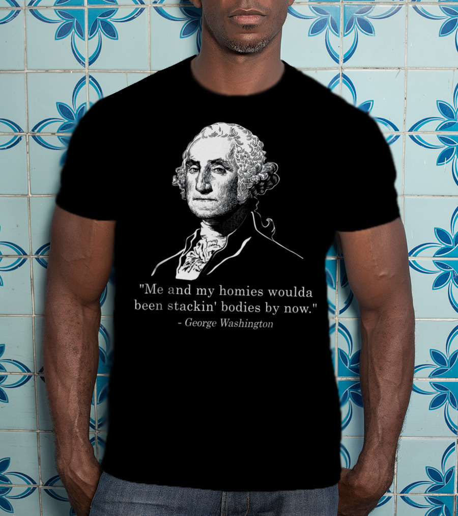George Washington Homies Stackin Bodies By Now T-Shirt