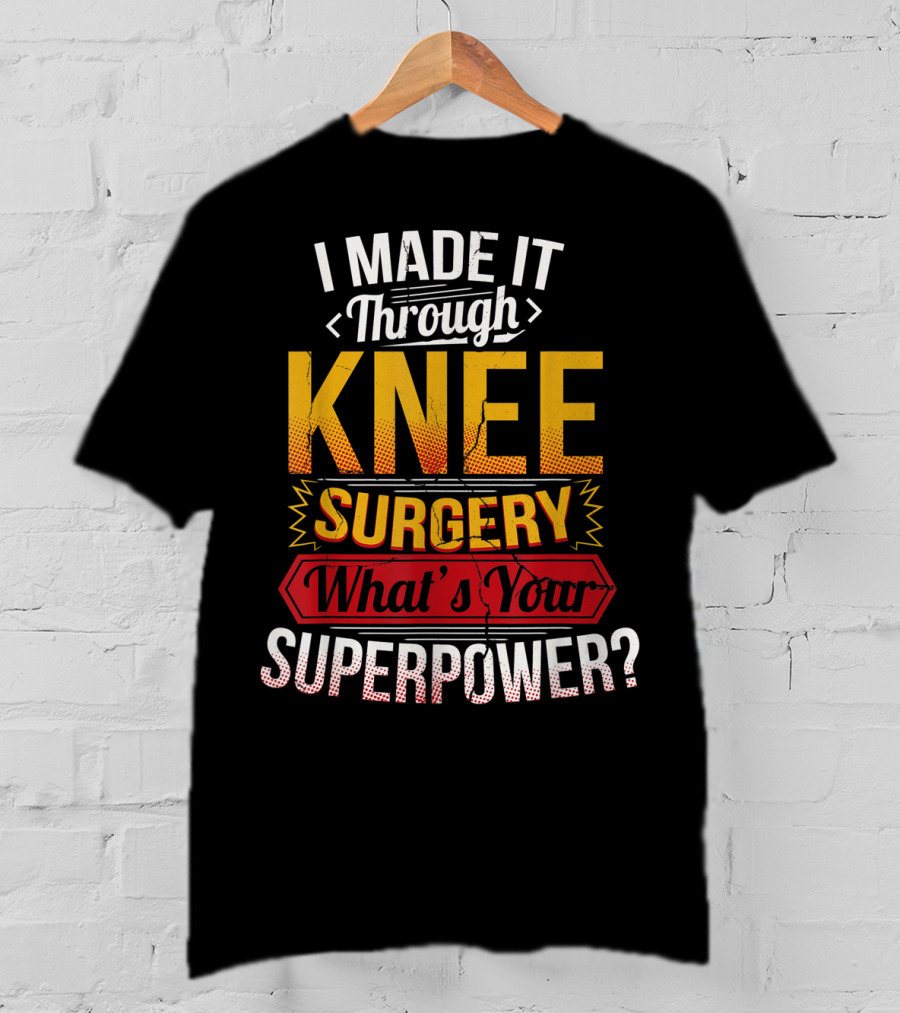 I Made It Through Knee Surgery What's Your Superpower? T-Shirt