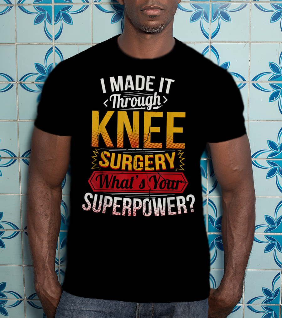 I Made It Through Knee Surgery What's Your Superpower? T-Shirt