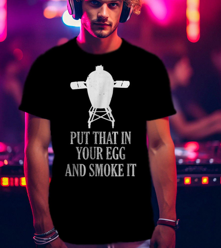 Put That In Your Egg And Smoke It Mens Funny BBQ Grilling Smoking Pitmaster T-Shirt
