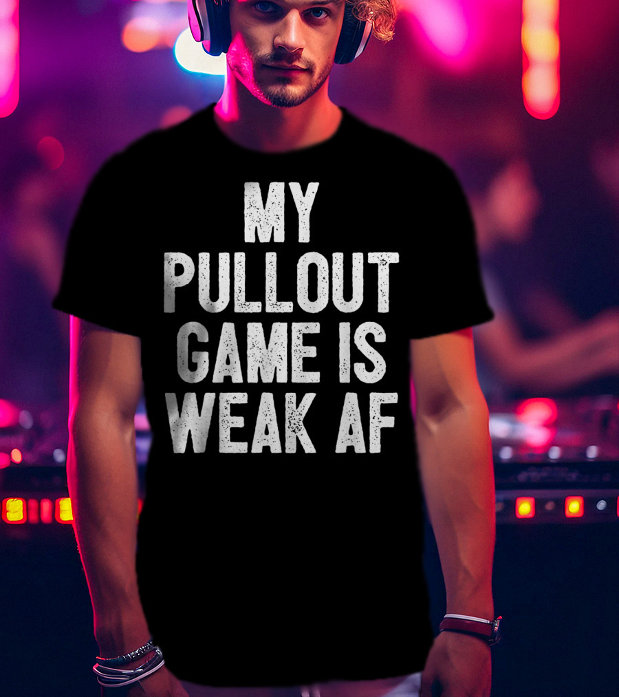 My Pullout Game Is Weak AF Funny Father's Day Mens T-Shirt