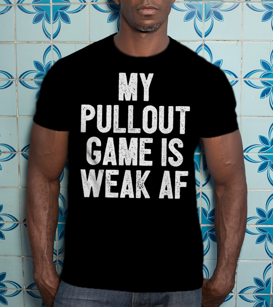 My Pullout Game Is Weak AF Funny Father's Day Mens T-Shirt