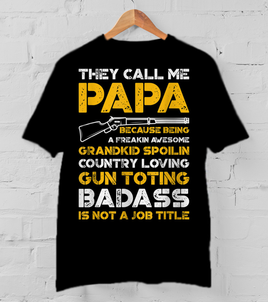 They Call Me Papa Freakin Awesome Grandkid Spoilin Country Loving Gun Toting Badass Is Not A Job Title T-Shirt
