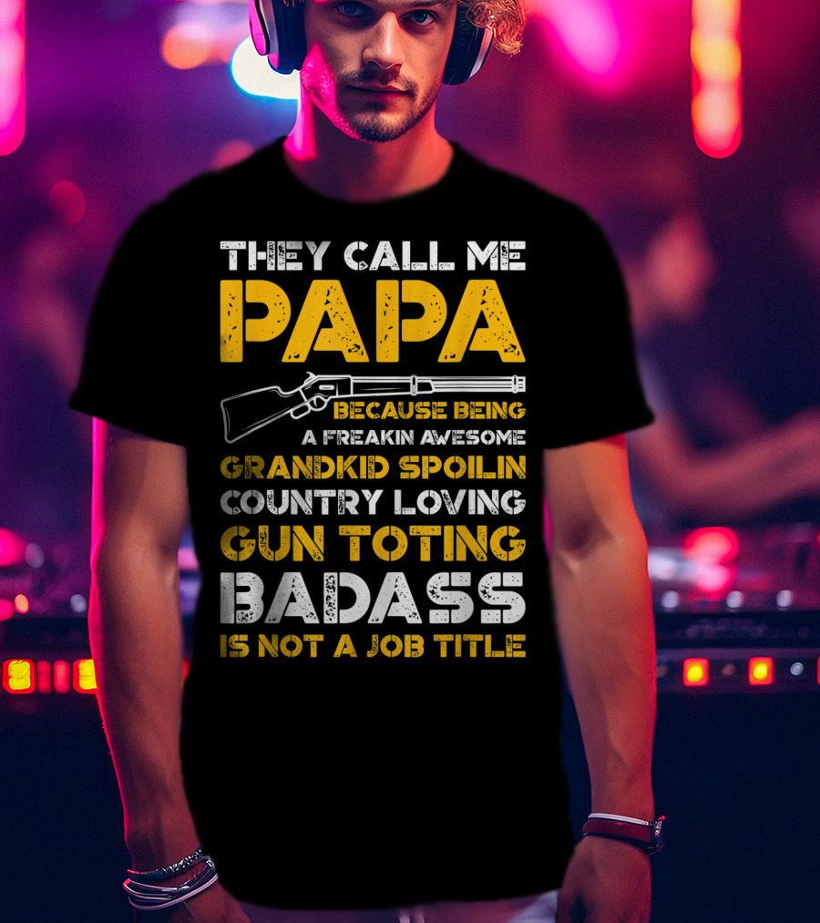 They Call Me Papa Freakin Awesome Grandkid Spoilin Country Loving Gun Toting Badass Is Not A Job Title T-Shirt