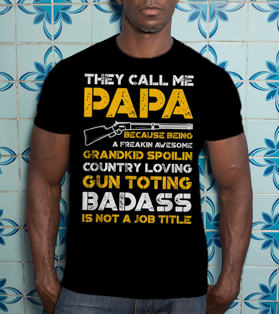 They Call Me Papa Freakin Awesome Grandkid Spoilin Country Loving Gun Toting Badass Is Not A Job Title T-Shirt