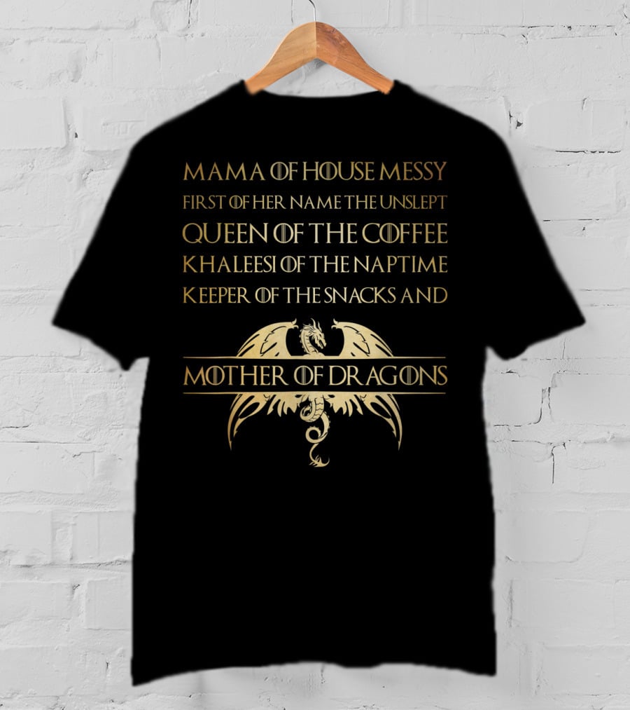 Mama Of House Messy First Of Her Name The Unslept Queen Of The Coffee Khaleesi Of The Naptime Keeper Of The Snacks And Mother Of Dragons T-Shirt