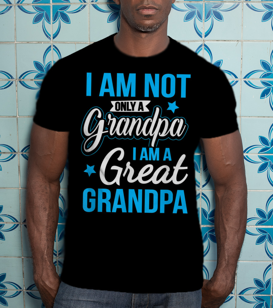 I Am Not Only A Grandpa I Am A Great Grandpa T-Shirt