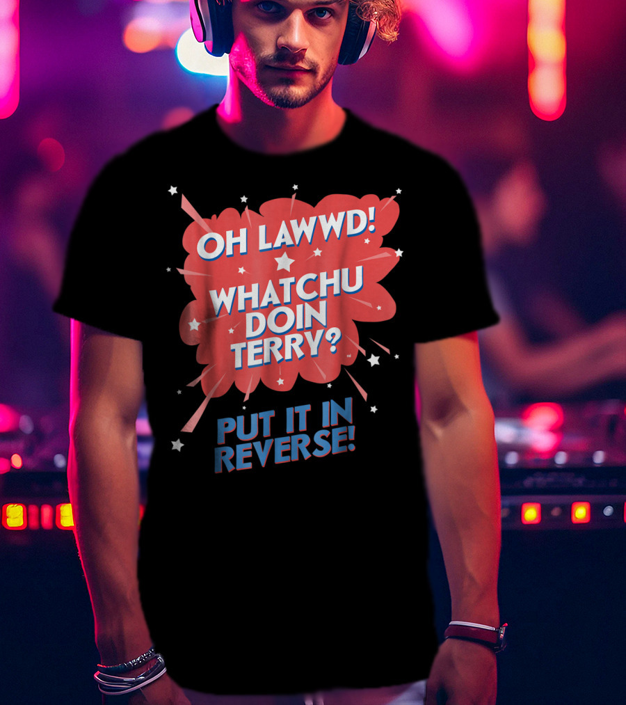 Oh Lawwd Whatchu Doin Terry Put It In Reverse Retro Pop Art Comic T-Shirt