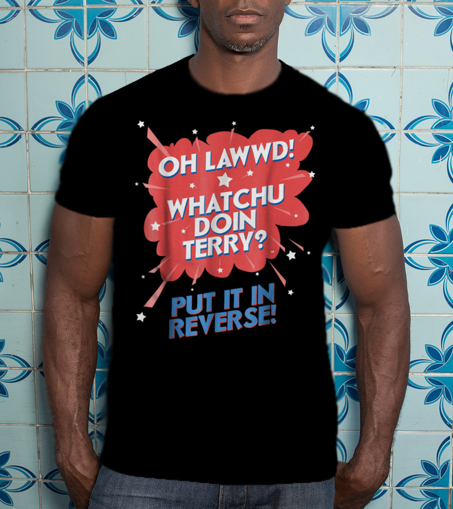 Oh Lawwd Whatchu Doin Terry Put It In Reverse Retro Pop Art Comic T-Shirt