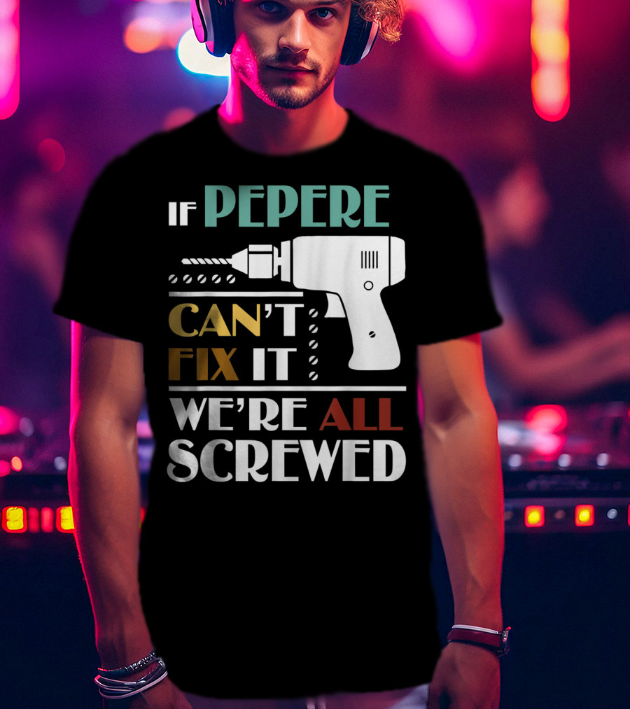 If Pepere Can't Fix It We're All Screwed T-Shirt