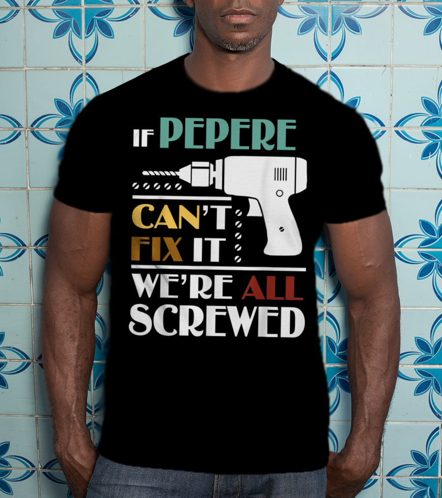 If Pepere Can't Fix It We're All Screwed T-Shirt