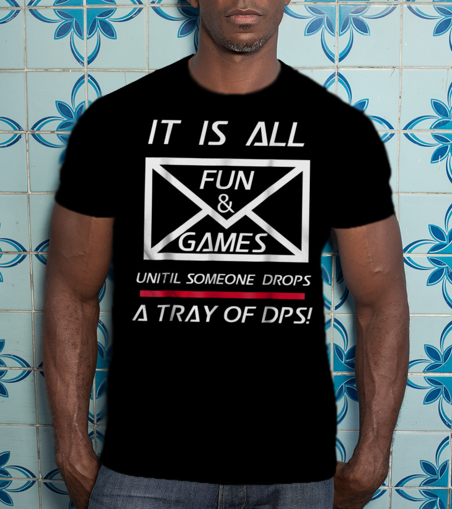 It Is All Fun And Games Until Someone Drops A Tray Of DPS T-Shirt