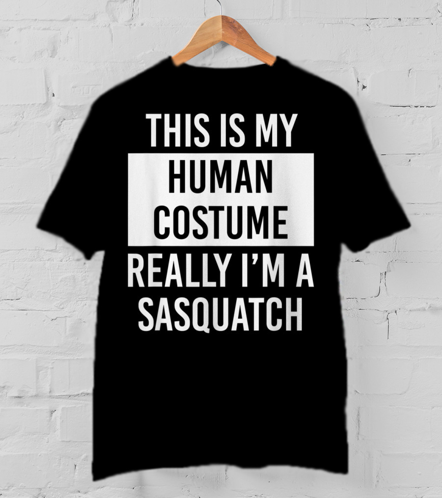 This Is My Human Costume Really I'm A Sasquatch T-Shirt